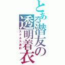 とある潜友の透明着衣（ステルス迷彩）