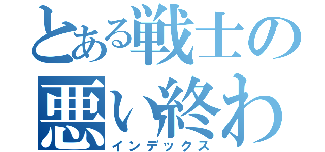 とある戦士の悪い終わり（インデックス）