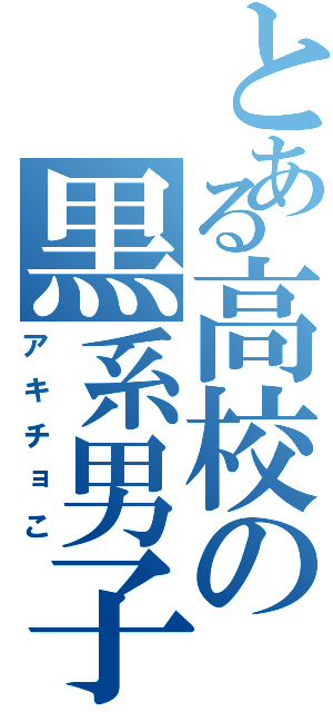 とある高校の黒系男子（アキチョこ）