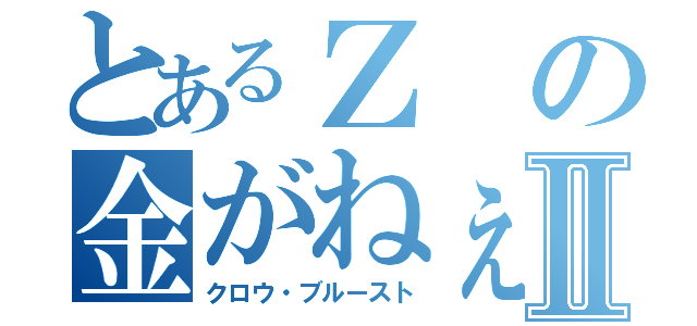 とあるＺの金がねぇⅡ（クロウ・ブルースト）