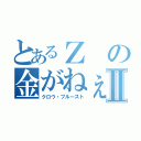 とあるＺの金がねぇⅡ（クロウ・ブルースト）