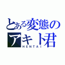 とある変態のアキト君（ＨＥＮＴＡＩ）