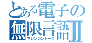 とある電子の無限言語Ⅱ（マシンガントーク）