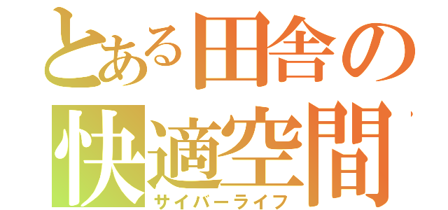 とある田舎の快適空間（サイバーライフ）