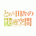 とある田舎の快適空間（サイバーライフ）