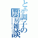 とある調子の厨房雑談Ⅱ（イタイタトーク）