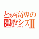 とある高専の建設システムⅡ（２Ｃ ＬＯＶＥ）