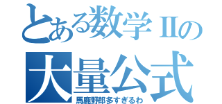 とある数学Ⅱの大量公式（馬鹿野郎多すぎるわ）