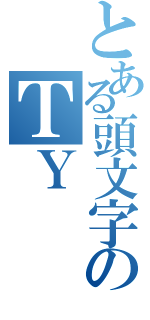 とある頭文字のＴＹ（）