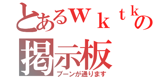 とあるｗｋｔｋの掲示板（ブーンが通ります）