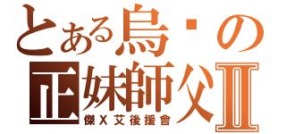 とある烏璐の正妹師父Ⅱ（傑Ｘ艾後援會）