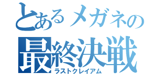 とあるメガネの最終決戦（ラストクレイアム）