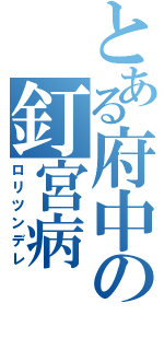 とある府中の釘宮病（ロリツンデレ）