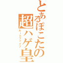 とあるぽこたの超ハゲ皇太子（ルートファイブ）