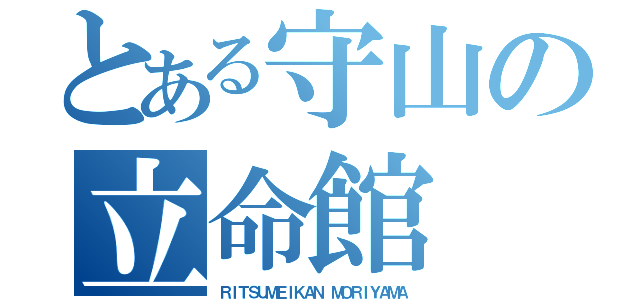 とある守山の立命館（ＲＩＴＳＵＭＥＩＫＡＮ ＭＯＲＩＹＡＭＡ）