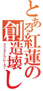 とある紅蓮の創造壊し（クリエイトブレーカー）