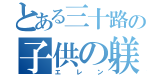 とある三十路の子供の躾（エレン）