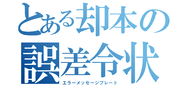 とある却本の誤差令状（エラーメッセージプレート）