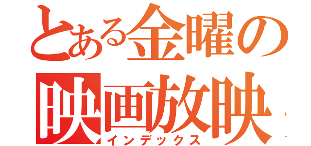 とある金曜の映画放映（インデックス）