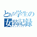 とある学生の女装記録（インデックス）