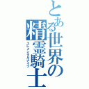 とある世界の精霊騎士（エレメンタルナイツ）