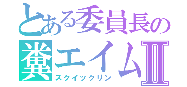 とある委員長の糞エイムⅡ（スクイックリン）