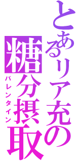 とあるリア充の糖分摂取（バレンタイン）