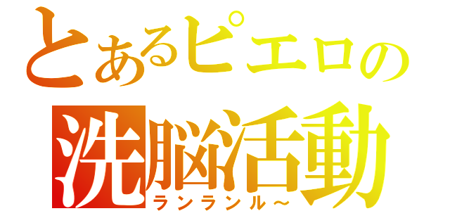 とあるピエロの洗脳活動（ランランル～）