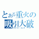 とある重火の吸引大破（サワード・コング）