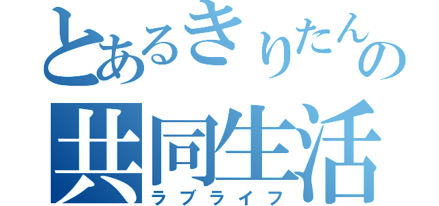 とあるきりたんの共同生活（ラブライフ）