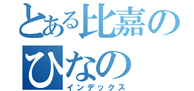 とある比嘉のひなの（インデックス）