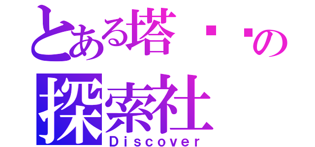 とある塔罗罗の探索社（Ｄｉｓｃｏｖｅｒ）