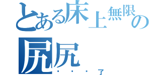 とある床上無限の尻尻（婷婷噁了）