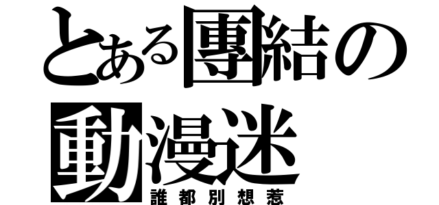 とある團結の動漫迷（誰都別想惹）