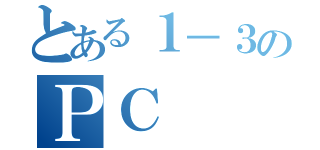 とある１－３のＰＣ（）