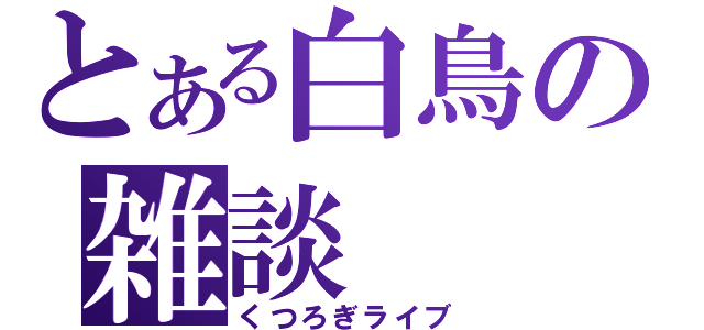 とある白鳥の雑談（くつろぎライブ）