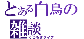 とある白鳥の雑談（くつろぎライブ）