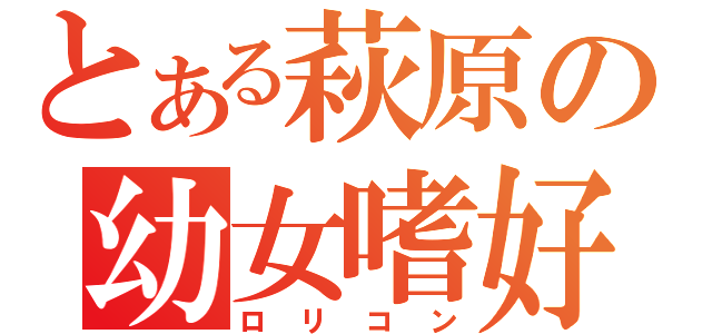 とある萩原の幼女嗜好（ロリコン）