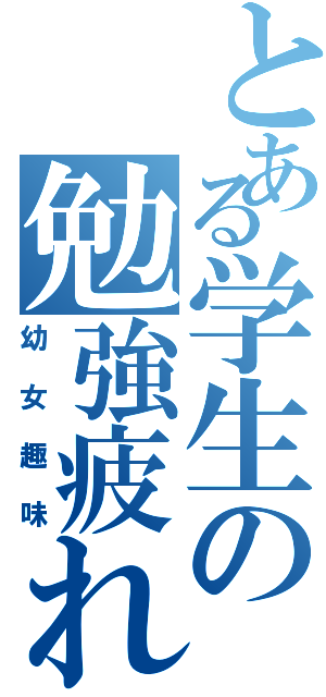 とある学生の勉強疲れ（幼女趣味）