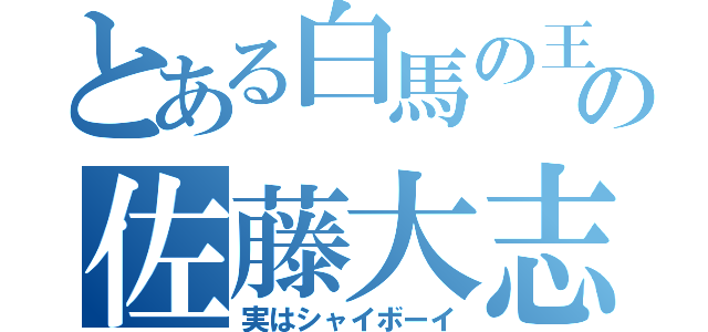 とある白馬の王子様の佐藤大志（実はシャイボーイ）