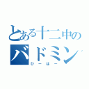 とある十二中のバドミントン部（ひーはー）