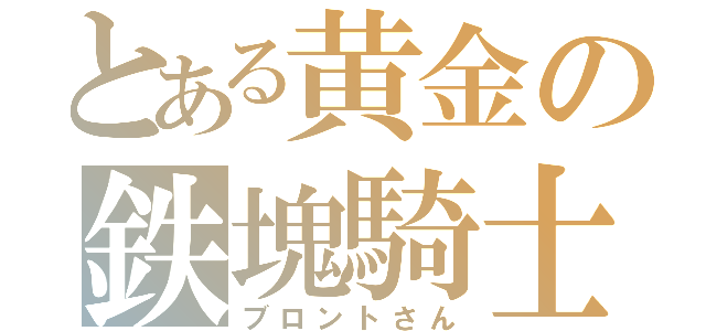 とある黄金の鉄塊騎士（ブロントさん）