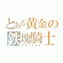 とある黄金の鉄塊騎士（ブロントさん）