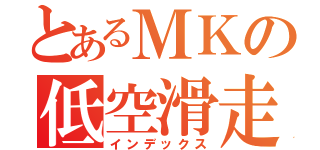 とあるＭＫの低空滑走（インデックス）