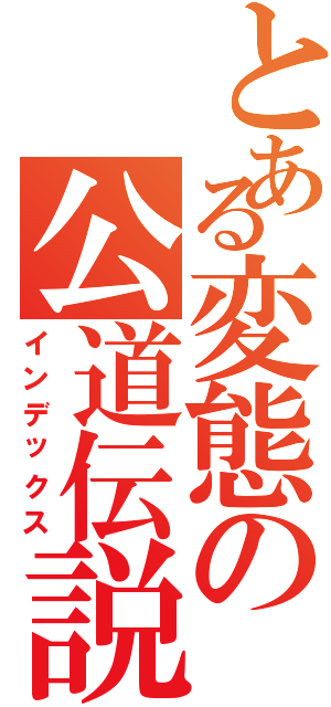 とある変態の公道伝説（インデックス）