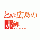 とある広島の赤鯉（赤ヘル軍団）