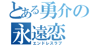 とある勇介の永遠恋（エンドレスラブ）