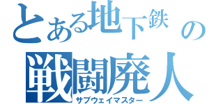 とある地下鉄 の戦闘廃人（サブウェイマスター）