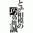 とある相模の巧偽拙誠（ＭＭ）