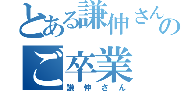 とある謙伸さんのご卒業（謙伸さん）